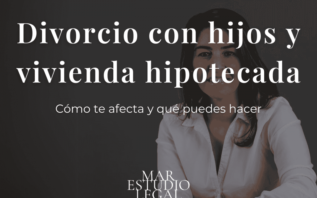 Divorcio con hijos y vivienda con hipoteca: ¿Cómo resolver esta situación sin perder la calma?