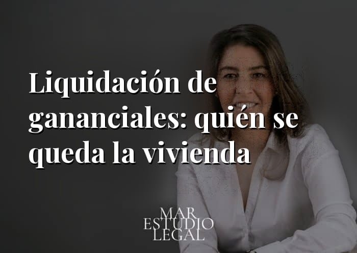 Liquidación de gananciales: quién se queda la vivienda y qué pasa con la hipoteca