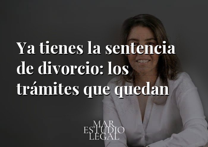 Ya tienes la sentencia de divorcio: los trámites que quedan y sus plazos Ya tienes la sentencia de divorcio: los trámites que quedan y sus plazos